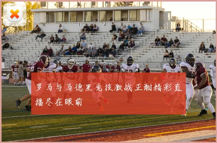 罗马与马德里竞技激战正酣精彩直播尽在眼前
