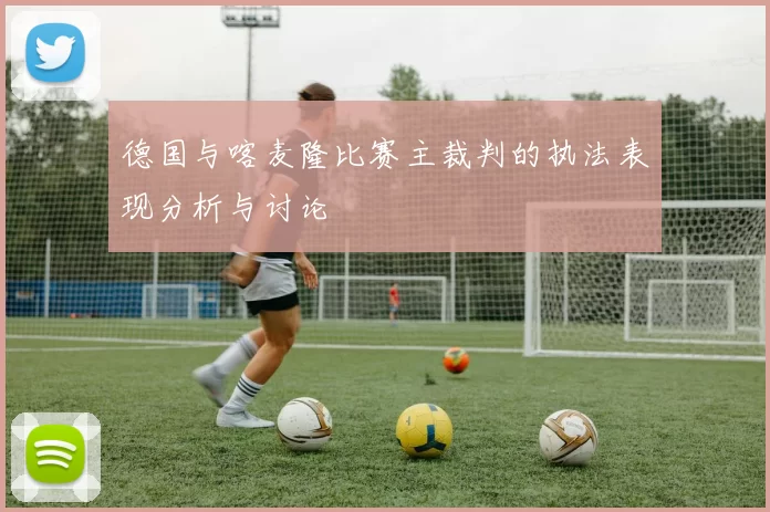 德国与喀麦隆比赛主裁判的执法表现分析与讨论
