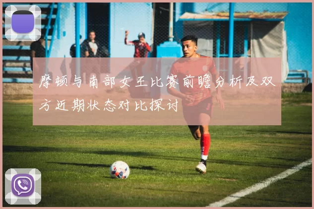 摩顿与南部女王比赛前瞻分析及双方近期状态对比探讨