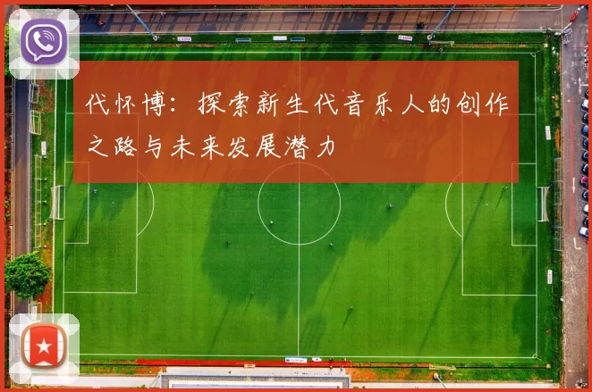代怀博：探索新生代音乐人的创作之路与未来发展潜力