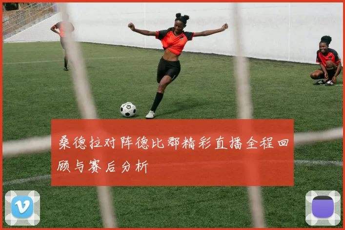 桑德拉对阵德比郡精彩直播全程回顾与赛后分析