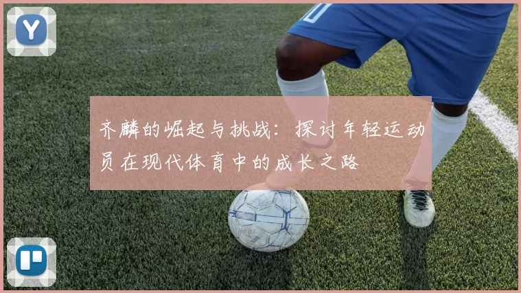 齐麟的崛起与挑战：探讨年轻运动员在现代体育中的成长之路