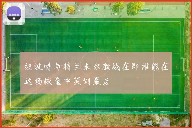 纽波特与特兰米尔激战在即谁能在这场较量中笑到最后