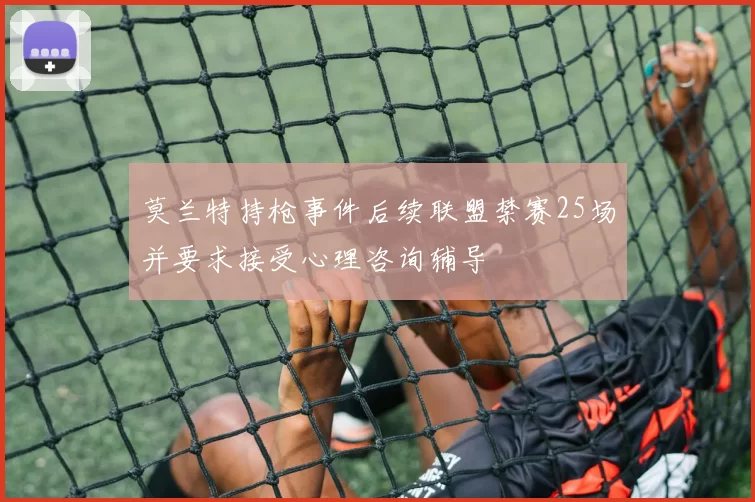 莫兰特持枪事件后续联盟禁赛25场并要求接受心理咨询辅导