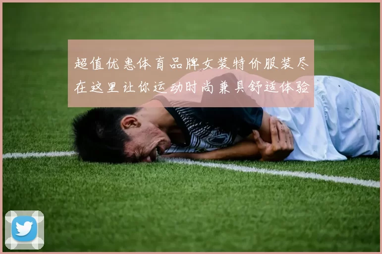 超值优惠体育品牌女装特价服装尽在这里让你运动时尚兼具舒适体验