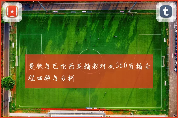 曼联与巴伦西亚精彩对决360直播全程回顾与分析