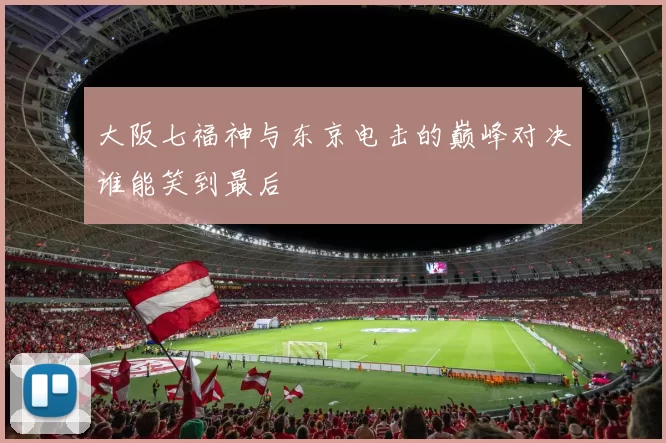 大阪七福神与东京电击的巅峰对决谁能笑到最后