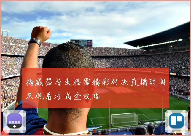 梅威瑟与麦格雷精彩对决直播时间及观看方式全攻略