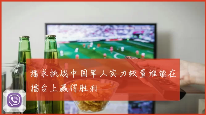 播求挑战中国军人实力较量谁能在擂台上赢得胜利