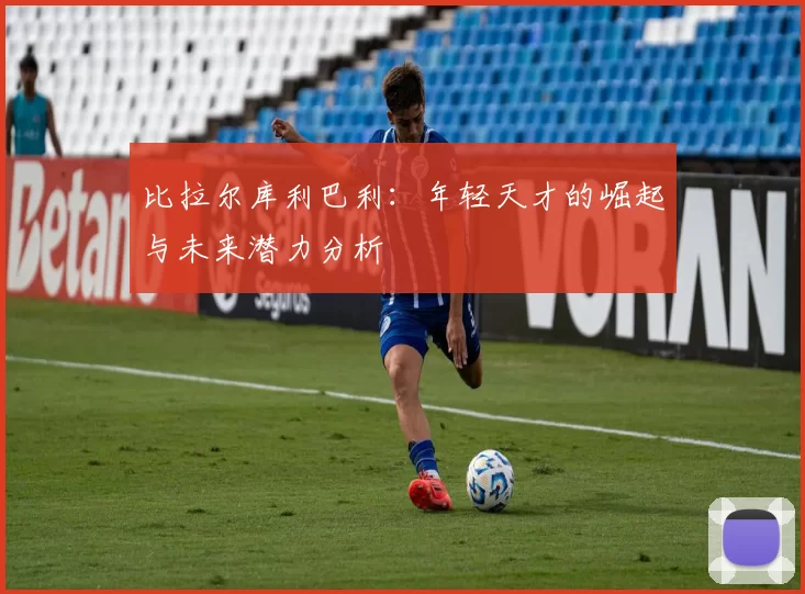 比拉尔库利巴利：年轻天才的崛起与未来潜力分析