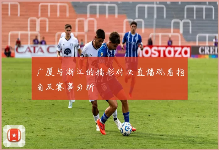广厦与浙江的精彩对决直播观看指南及赛事分析